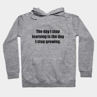 The day I stop learning is the day I stop growing Hoodie